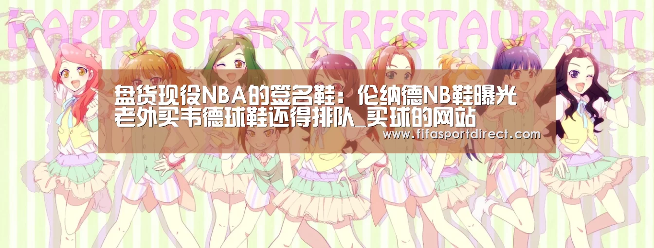 盘货现役NBA的签名鞋:伦纳德NB鞋曝光 老外买韦德球鞋还得排队_买球的网站(图1) 买球网官网