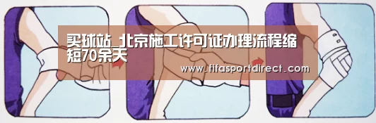 买球站_北京施工许可证办理流程缩短70余天(图3) 买球站官网