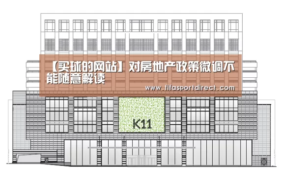 【买球的网站】对房地产政策微调不能随意解读(图1) 买球站
