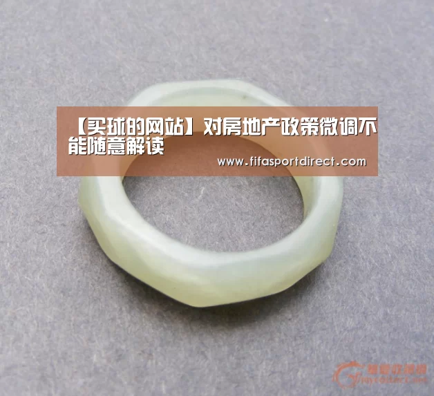 【买球的网站】对房地产政策微调不能随意解读(图3) 买球的网站