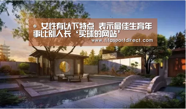 *
女性有以下特点 表示最佳生育年事比别人长‘买球的网站’(图3) 买球站官网