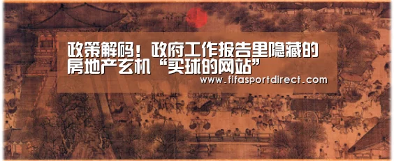 政策解码!政府工作报告里隐藏的房地产玄机“买球的网站”(图3) 买球的网站