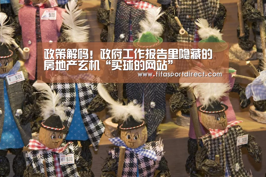 政策解码!政府工作报告里隐藏的房地产玄机“买球的网站”(图4) 买球站官网
