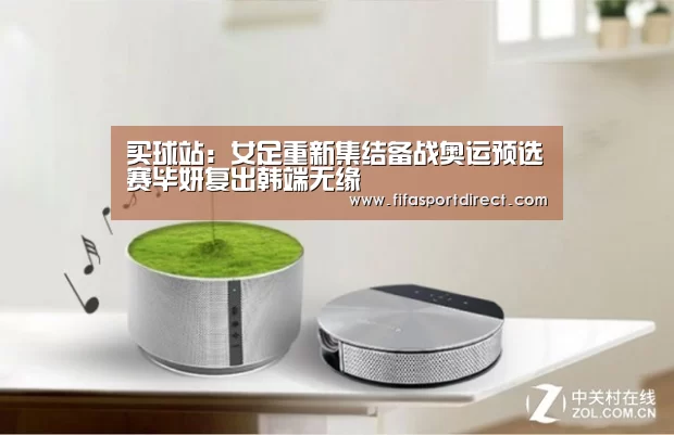 买球站:女足重新集结备战奥运预选赛毕妍复出韩端无缘(图1) 买球网官网